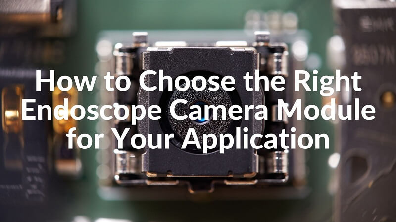 How to Choose the Right Endoscope Camera Module for Your Application